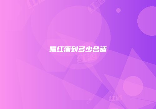 喝红酒到多少合适