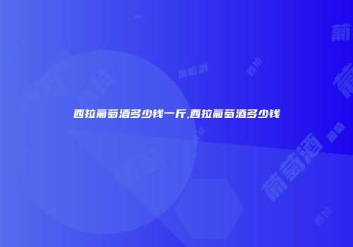 西拉葡萄酒多少钱一斤,西拉葡萄酒多少钱