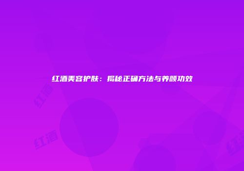 红酒美容护肤：揭秘正确方法与养颜功效