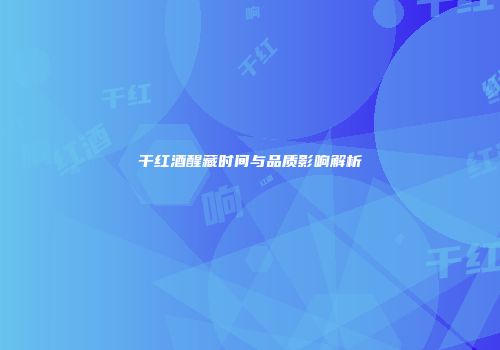 干红酒醒藏时间与品质影响解析