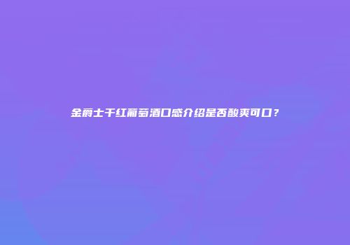 金爵士干红葡萄酒口感介绍是否酸爽可口？