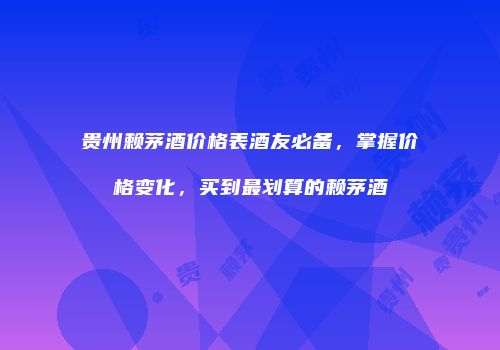 贵州赖茅酒价格表酒友必备，掌握价格变化，买到最划算的赖茅酒