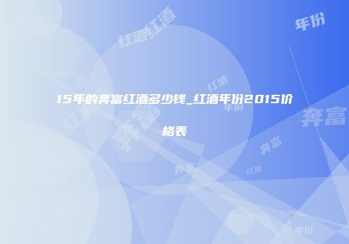 15年的奔富红酒多少钱_红酒年份2015价格表