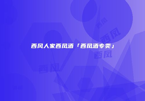 西风人家西凤酒「西凤酒专卖」