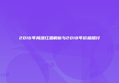 2016年梅洛红酒解析与2018年价格探讨