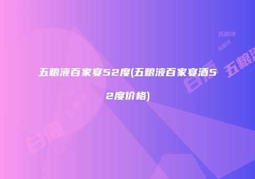 五粮液百家宴52度(五粮液百家宴酒52度价格)