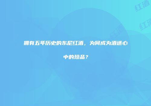 拥有五年历史的东尼红酒，为何成为酒迷心中的珍品？