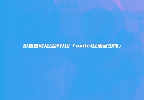 价格查询及品牌介绍「nadel红酒多少钱」