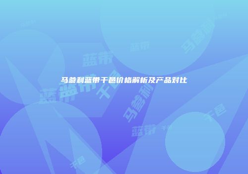 马爹利蓝带干邑价格解析及产品对比