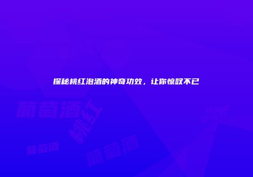 探秘桃红泡酒的神奇功效，让你惊叹不已