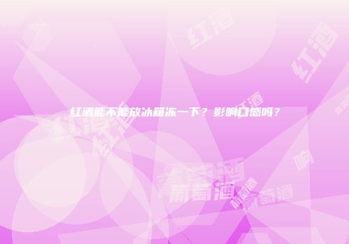 红酒能不能放冰箱冻一下？影响口感吗？