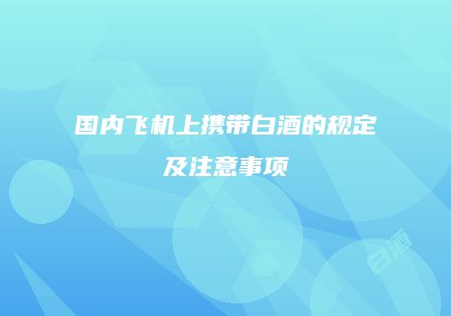 国内飞机上携带白酒的规定及注意事项
