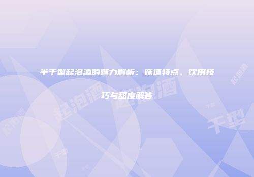 半干型起泡酒的魅力解析：味道特点、饮用技巧与甜度解答