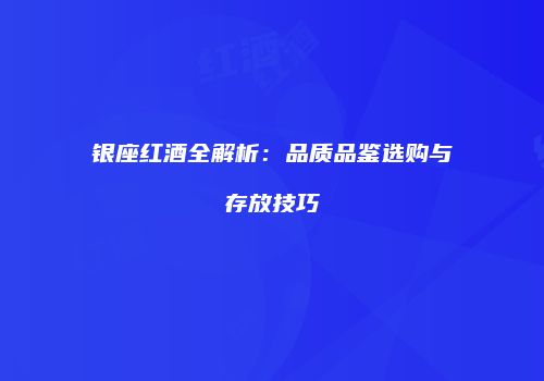 银座红酒全解析：品质品鉴选购与存放技巧