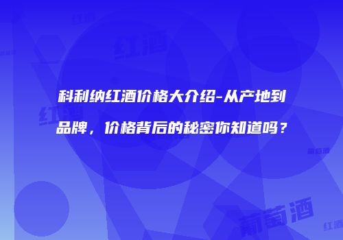 科利纳红酒价格大介绍-从产地到品牌，价格背后的秘密你知道吗？
