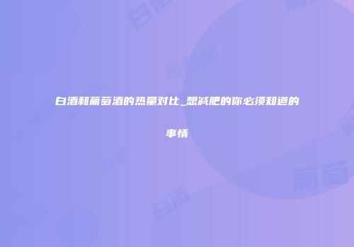 白酒和葡萄酒的热量对比_想减肥的你必须知道的事情