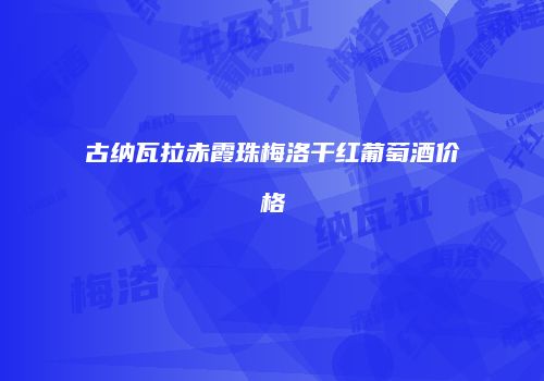 古纳瓦拉赤霞珠梅洛干红葡萄酒价格