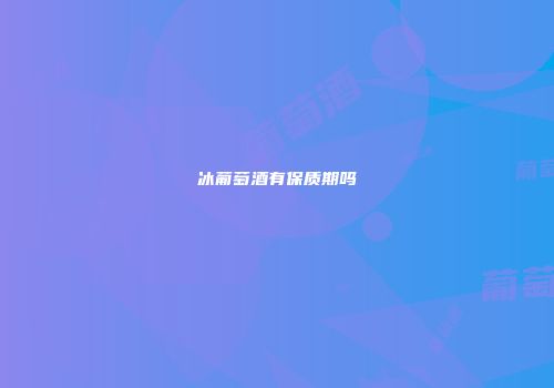 冰葡萄酒有保质期吗