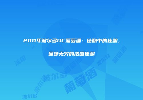 2011年波尔多OC葡萄酒：佳酿中的佳酿，回味无穷的法国佳酿