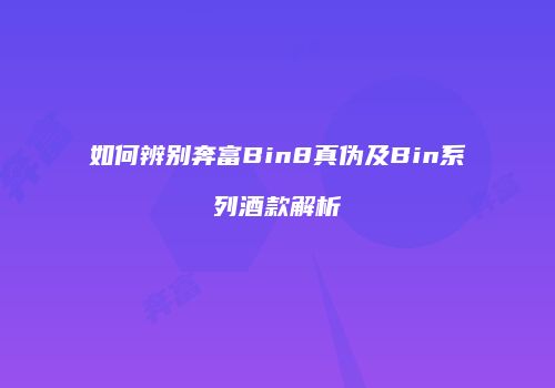 如何辨别奔富Bin8真伪及Bin系列酒款解析