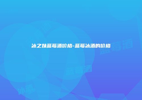 冰之妹蓝莓酒价格-蓝莓冰酒的价格