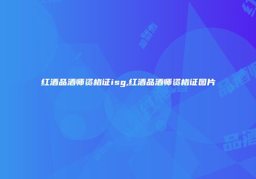 红酒品酒师资格证isg,红酒品酒师资格证图片