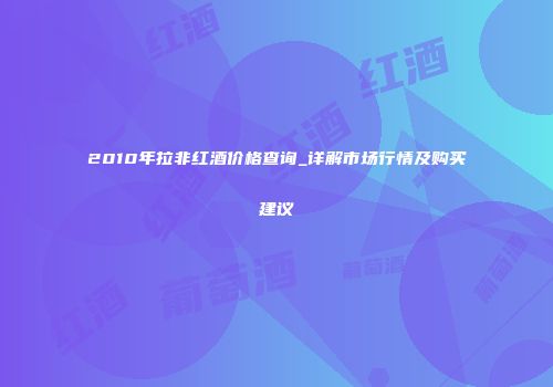 2010年拉非红酒价格查询_详解市场行情及购买建议