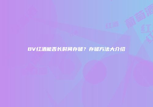 BV红酒能否长时间存储？存储方法大介绍