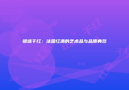 银塔干红：法国红酒的艺术品与品质典范