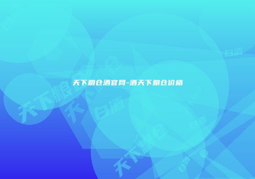 天下粮仓酒官网-酒天下粮仓价格