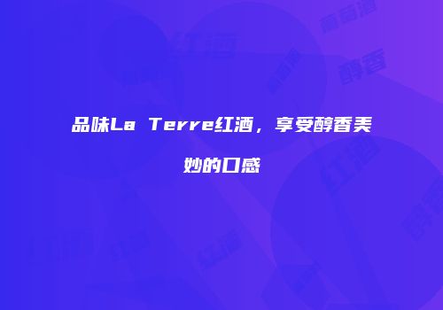 品味La Terre红酒，享受醇香美妙的口感