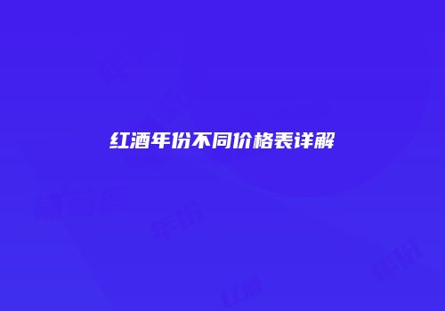 红酒年份不同价格表详解