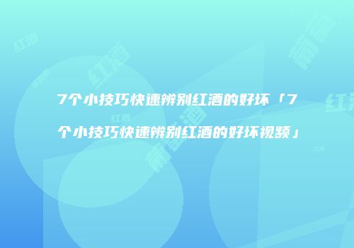 7个小技巧快速辨别红酒的好坏「7个小技巧快速辨别红酒的好坏视频」