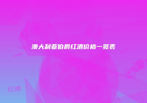 澳大利亚伯爵红酒价格一览表