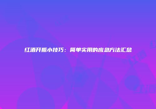 红酒开瓶小技巧：简单实用的应急方法汇总