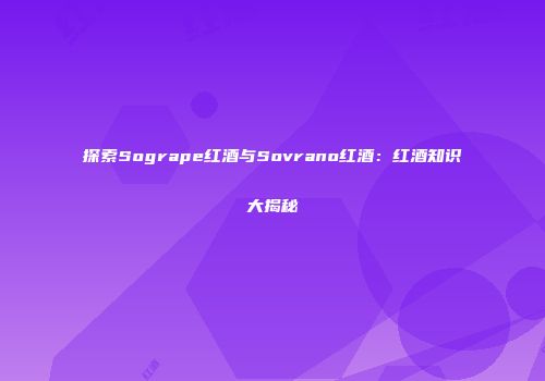 探索Sogrape红酒与Sovrano红酒：红酒知识大揭秘