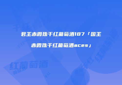 君王赤霞珠干红葡萄酒187「国王赤霞珠干红葡萄酒aces」