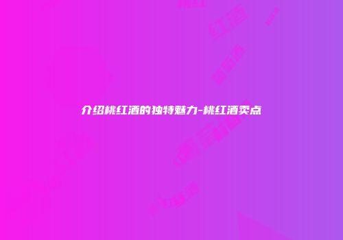 介绍桃红酒的独特魅力-桃红酒卖点