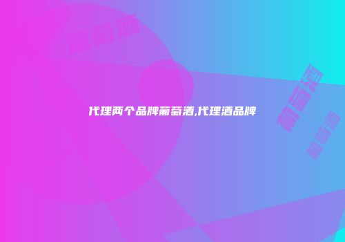 代理两个品牌葡萄酒,代理酒品牌