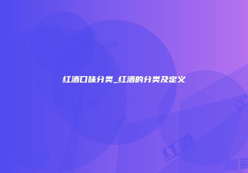 红酒口味分类_红酒的分类及定义