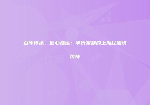 百年传承，匠心独运：李氏家族的上海红酒坊传奇