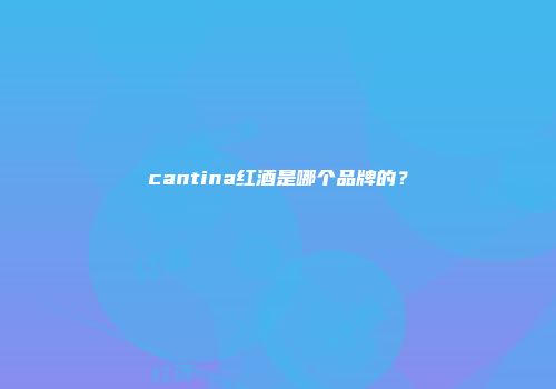 cantina红酒是哪个品牌的？
