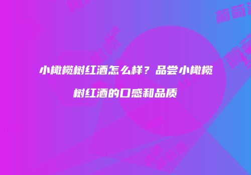 小橄榄树红酒怎么样？品尝小橄榄树红酒的口感和品质