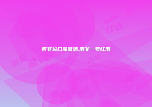 南非进口葡萄酒,南非一号红酒