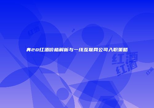 奔20红酒价格解析与一线互联网公司入职策略