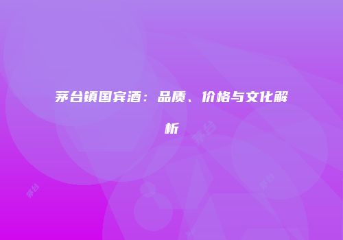 茅台镇国宾酒：品质、价格与文化解析