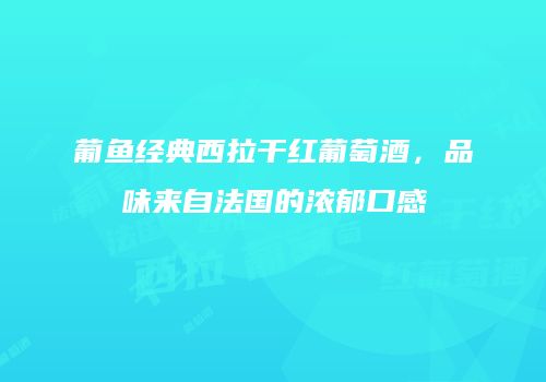 葡鱼经典西拉干红葡萄酒，品味来自法国的浓郁口感