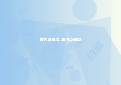 西凤老藏酒_西风古藏酒
