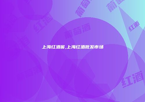 上海红酒窖,上海红酒批发市场