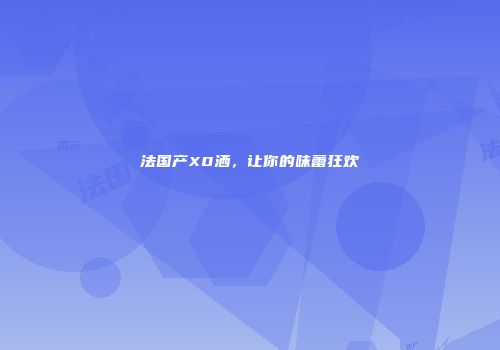 法国产X0洒，让你的味蕾狂欢